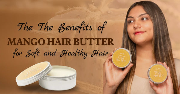 The Benefits of Mango Butter for Soft and Healthy Hair