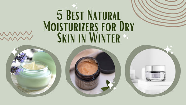 5 Best Natural Moisturizers for Dry Skin in Winter
